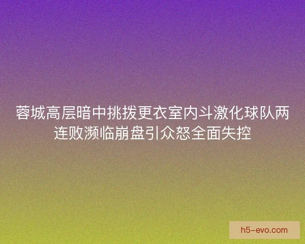 蓉城高层暗中挑拨更衣室内斗激化球队两连败濒临崩盘引众怒全面失控